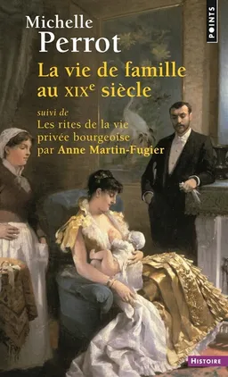 La vie de famille au XIXe siècle. Les rites de la vie privée bourgeoise | Michelle Perrot, Anne Martin-Fugier
