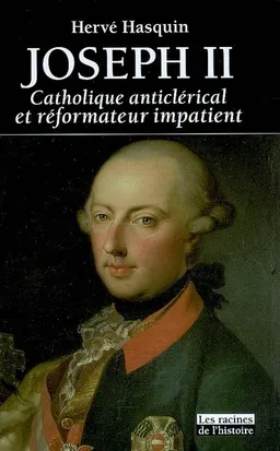 Joseph II : catholique anticlérical et réformateur impatient : 1741-1790 | Hervé Hasquin