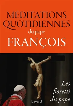 Méditations quotidiennes du pape François : homélies du matin à la chapelle de la Maison Sainte-Marthe : les fioretti du pape | François, Bernard Podvin