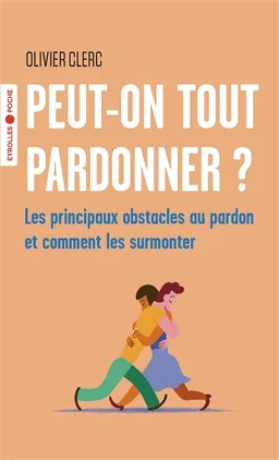 Peut-on tout pardonner ? : les principaux obstacles au pardon et comment les surmonter | Olivier Clerc