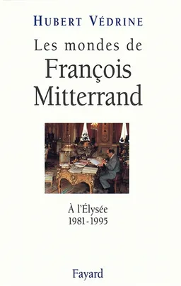 Les mondes de François Mitterrand : à l'Elysée, 1981-1995 | Hubert Védrine