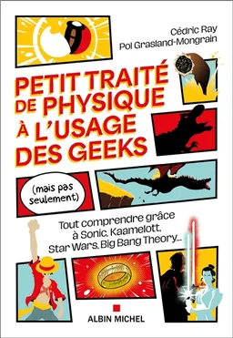 Petit traité de physique à l'usage des geeks (mais pas seulement) : tout comprendre grâce à Sonic, Kaamelott, Star Wars, Big Bang Theory... | Cédric Ray, Pol Grasland-Mongrain, Grégory Demange