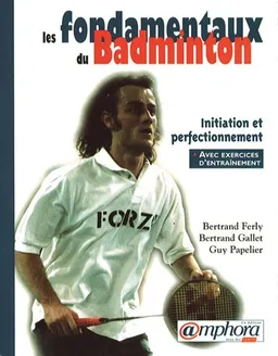 Les fondamentaux du badminton : initiation et perfectionnement | Bertrand Ferly, Bertrand Gallet, Guy Papelier