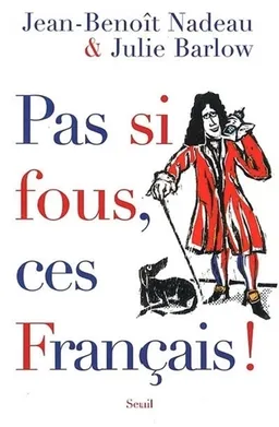 Pas si fous, ces Français ! | Jean-Benoît Nadeau, Julie Barlow, Jean-Benoît Nadeau