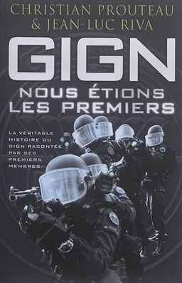 GIGN : nous étions les premiers : la véritable histoire du GIGN racontée par ses premiers membres | Christian Prouteau, Jean-Luc Riva, James Callahan