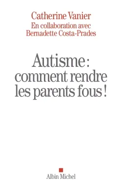 Autisme : comment rendre les parents fous ! | Catherine Vanier, Bernadette Costa-Prades