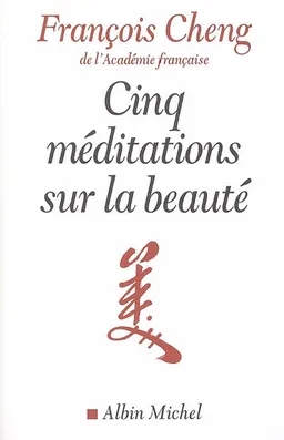 Cinq méditations sur la beauté | François Cheng