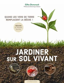 Jardiner sur sol vivant : quand les vers de terre remplacent la bêche ! | Gilles Domenech, Dominique Soltner