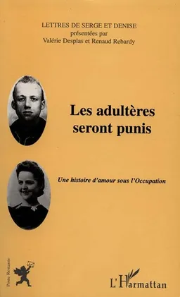 Les adultères seront punis : une histoire d'amour sous l'Occupation : les lettres de Serge et Denise | Renaud Rebardy