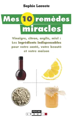 Mes 10 remèdes miracle : vinaigre, citron, argile, miel : les ingrédients indispensables pour votre santé, votre beauté et votre maison | Sophie Lacoste