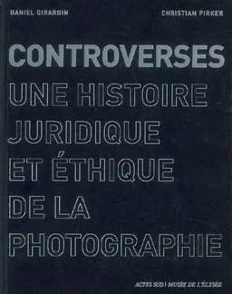 Controverses : une histoire juridique et éthique de la photographie | Daniel Girardin, Christian Pirker