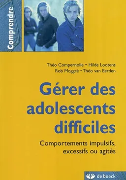 Gérer les adolescents difficiles : comportements impulsifs, excessifs ou agités | Théo Compernolle, Hilde Lootens, Rob Moggré, Theo Van Eerden