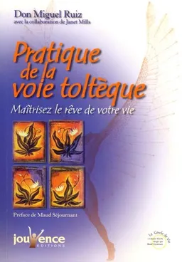 Pratique de la voie toltèque : les méthodes pratiques pour maîtriser le rêve de votre vie | Miguel Ruiz, Janet Mills