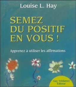 Semez du positif en vous ! : apprendre à utiliser les affirmations | Louise L. Hay