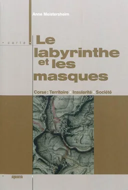 Le labyrinthe et les masques : Corse : territoire, insularité, société | Anne Meistersheim