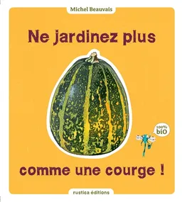 Ne jardinez plus comme une courge ! | Michel Beauvais, Audrey Caron