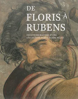 De Floris à Rubens : dessins de maîtres d'une collection particulière belge | Stefaan Hautekeete, Michel Draguet