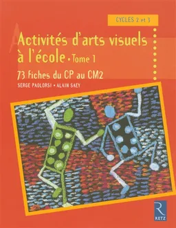 Activités d'arts visuels à l'école : cycles 2 et 3. Vol. 1. 73 fiches d'activités du CP au CM2 | Serge Paolorsi, Alain Saey