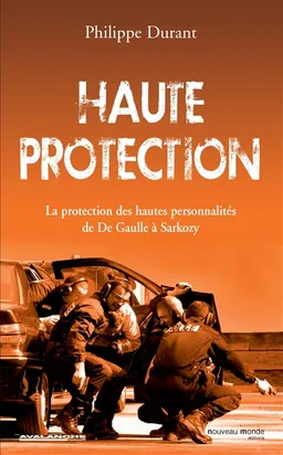 Haute protection : la protection des hautes personnalités : de De Gaulle à Sarkozy | Philippe Durant