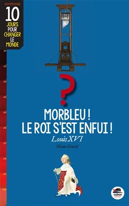 Morbleu, le roi s'est enfui ! : Louis XVI | Mano Gentil