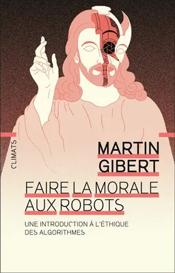 Faire la morale aux robots : une introduction à l'éthique des algorithmes | Martin Gibert