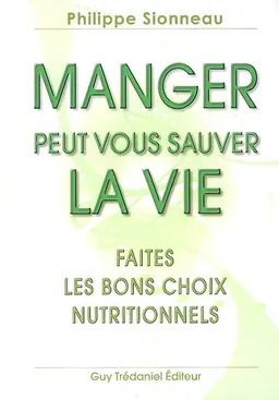 Manger peut vous sauver la vie ! : faites les bons choix nutritionnels | Philippe Sionneau