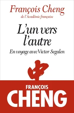 L'un vers l'autre : en voyage avec Victor Segalen | François Cheng