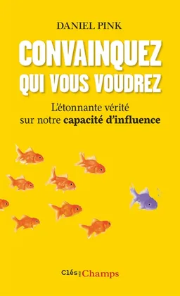 Convainquez qui vous voudrez : l'étonnante vérité sur notre capacité d'influence | Daniel H. Pink