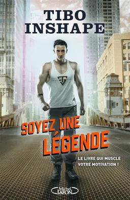 Soyez une légende : le livre qui muscle votre motivation ! | Tibo Inshape, Cécile-Agnès Champart