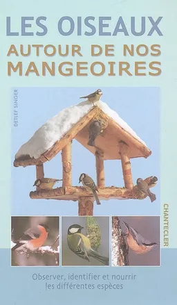 Les oiseaux autour de nos mangeoires : observer, identifier et nourrir les différentes espèces | Detlef Singer