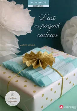 L'art du paquet cadeau : 25 créations originales à réaliser avec amour ! | Sandrine Abraham