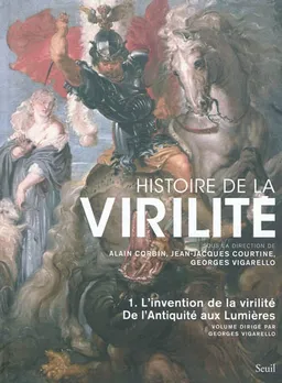 Histoire de la virilité. Vol. 1. De l'Antiquité aux Lumières : l'invention de la virilité | Georges Vigarello, Alain Corbin, Jean-Jacques Courtine, Georges Vigarello