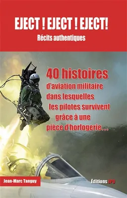 Eject ! Eject ! Eject ! : récits authentiques : 40 histoires d'aviation militaire dans lesquelles les pilotes survivent grâce à une pièce d'horlogerie... | Jean-Marc Tanguy