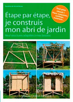 Etape par étape, je construis mon abri de jardin : neuf structures adaptées à mes besoins | Pascaline de Glo de Besses