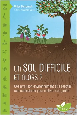 Un sol difficile et alors ? : observer son environnement et s'adapter aux contraintes pour cultiver son jardin | Gilles Domenech, Guilhem Bourrie
