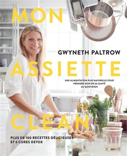 Mon assiette clean : une alimentation plus naturelle pour prendre soin de sa santé au quotidien : plus de 100 recettes délicieuses et 6 cures detox | Gwyneth Paltrow, Ditte Isager