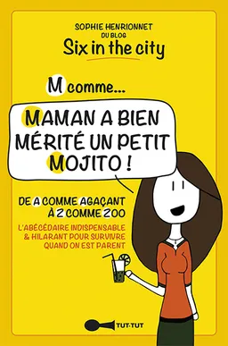 M comme... maman a bien mérité un petit mojito ! : de A comme agaçant à Z comme zoo : l'abécédaire indispensable & hilarant pour survivre quand on est parent | Sophie Henrionnet, Six in the city