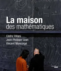 La maison des mathématiques | Cédric Villani, Jean-Philippe Uzan, Vincent Moncorgé