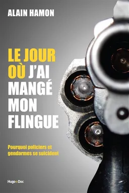 Le jour où j'ai mangé mon flingue : pourquoi policiers et gendarmes se suicident | Alain Hamon
