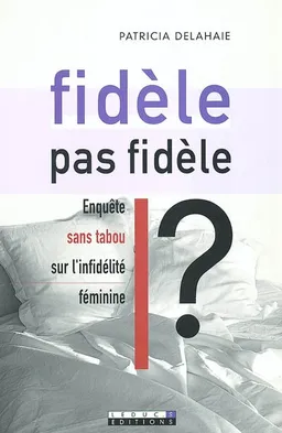 Fidèle, pas fidèle ? : enquête sans tabou sur l'infidélité féminine | Patricia Delahaie