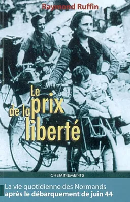 Le prix de la liberté : la vie quotidienne des Normands après le débarquement de juin 44 | Raymond Ruffin