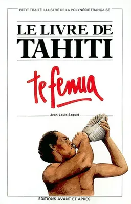 Le livre de Tahiti : te fenua : Petit traité illustré de la Polynésie française | Jean-Louis Saquet