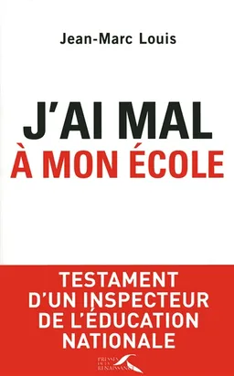 J'ai mal à mon école : testament d'un inspecteur de l'Education nationale | Jean-Marc Louis