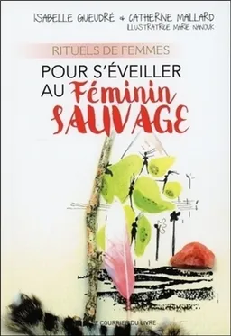 Rituels de femmes pour s'éveiller au féminin sauvage | Isabelle Gueudré, Catherine Maillard, Marie Nanouk