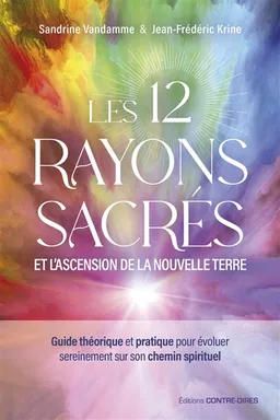 Les 12 rayons sacrés et l'ascension de la nouvelle terre : guide théorique et pratique pour évoluer sereinement sur son chemin spirituel | Jean-Frédéric Krine, Sandrine Vandamme