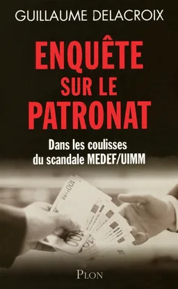Enquête sur le patronat : dans les coulisses du scandale Medef-UIMM | Guillaume Delacroix