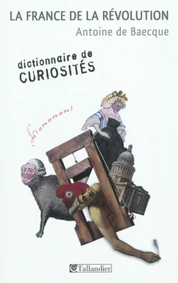 La France de la Révolution : dictionnaire de curiosités | Antoine de Baecque