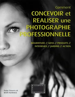 Comment concevoir et réaliser une photographie professionnelle : nourriture, gens, produits, intérieurs, jardins, action | Peter Travers, Brett Harkness