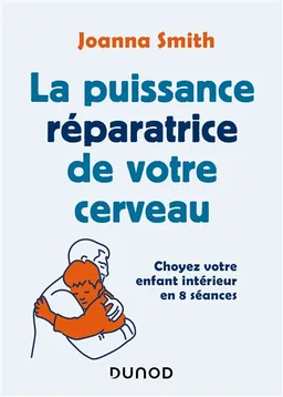 La puissance réparatrice de votre cerveau : choyez votre enfant intérieur en 8 séances | Joanna Smith