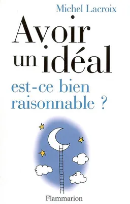 Avoir un idéal, est-ce bien raisonnable ? | Michel Lacroix